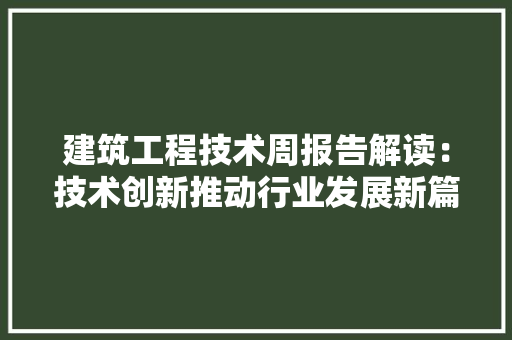 建筑工程技术周报告解读：技术创新推动行业发展新篇章