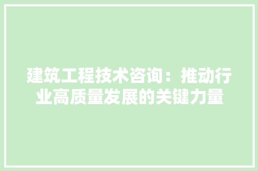 建筑工程技术咨询：推动行业高质量发展的关键力量 中式风格装饰