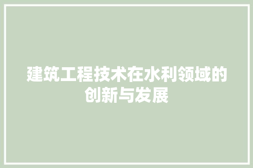 建筑工程技术在水利领域的创新与发展 中式风格装饰