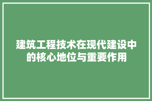 建筑工程技术在现代建设中的核心地位与重要作用 中式风格装饰