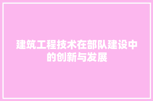 建筑工程技术在部队建设中的创新与发展