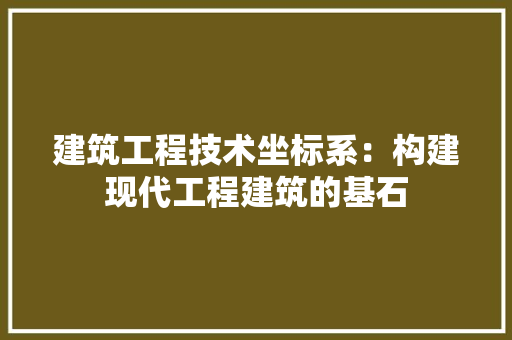 建筑工程技术坐标系：构建现代工程建筑的基石 中式风格装饰