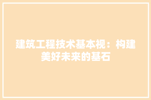 建筑工程技术基本视：构建美好未来的基石 中式风格装饰