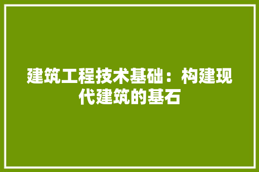建筑工程技术基础：构建现代建筑的基石 中式风格装饰