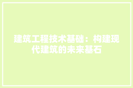 建筑工程技术基础：构建现代建筑的未来基石 中式风格装饰