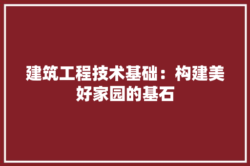 建筑工程技术基础：构建美好家园的基石 中式风格装饰