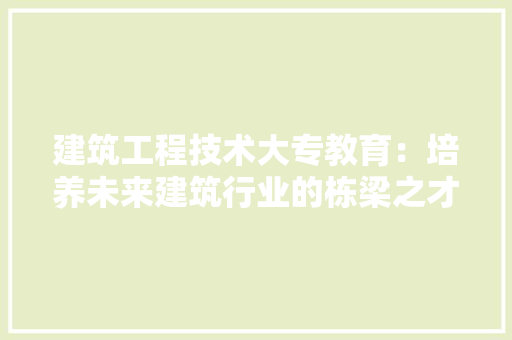 建筑工程技术大专教育：培养未来建筑行业的栋梁之才 中式风格装饰