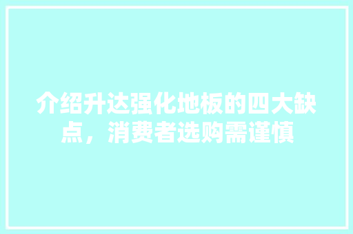 介绍升达强化地板的四大缺点，消费者选购需谨慎