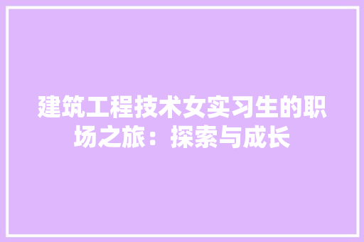 建筑工程技术女实习生的职场之旅：探索与成长 中式风格装饰