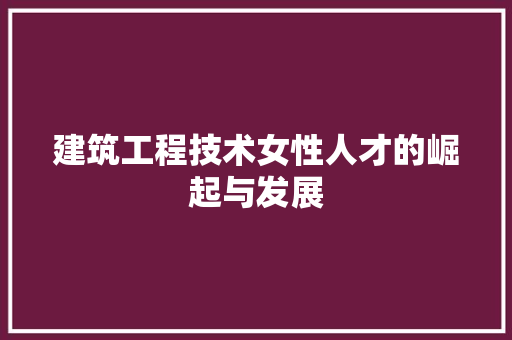 建筑工程技术女性人才的崛起与发展 中式风格装饰