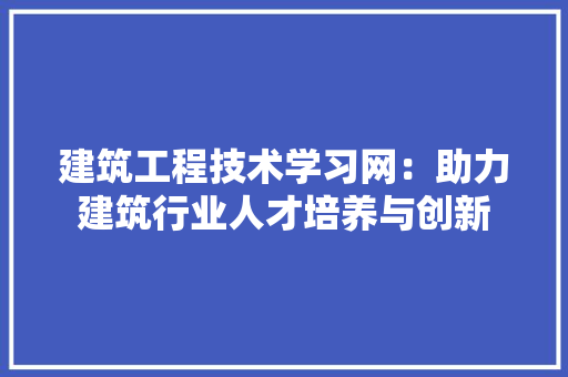 建筑工程技术学习网：助力建筑行业人才培养与创新 中式风格装饰