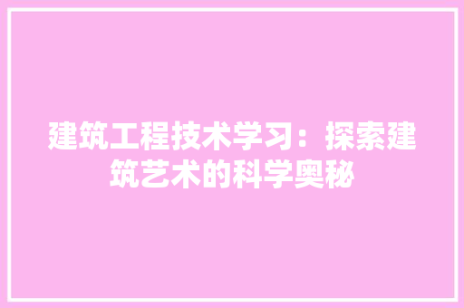 建筑工程技术学习：探索建筑艺术的科学奥秘