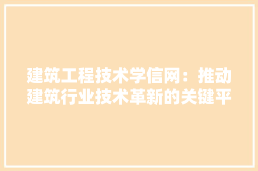 建筑工程技术学信网：推动建筑行业技术革新的关键平台 中式风格装饰