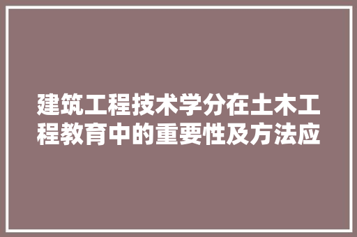 建筑工程技术学分在土木工程教育中的重要性及方法应用 中式风格装饰