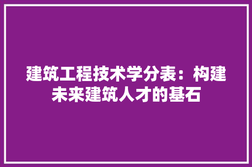 建筑工程技术学分表：构建未来建筑人才的基石