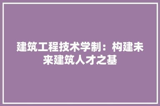 建筑工程技术学制：构建未来建筑人才之基 中式风格装饰