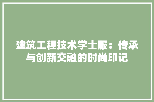 建筑工程技术学士服：传承与创新交融的时尚印记 中式风格装饰