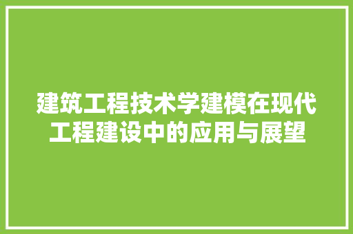 建筑工程技术学建模在现代工程建设中的应用与展望 中式风格装饰