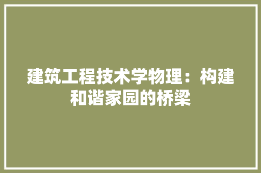 建筑工程技术学物理：构建和谐家园的桥梁 中式风格装饰