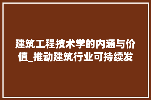 建筑工程技术学的内涵与价值_推动建筑行业可持续发展的关键 中式风格装饰