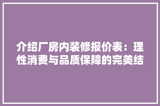 介绍厂房内装修报价表：理性消费与品质保障的完美结合 家居装修