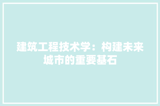 建筑工程技术学：构建未来城市的重要基石 中式风格装饰