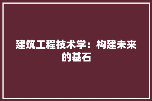 建筑工程技术学：构建未来的基石 中式风格装饰