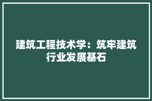 建筑工程技术学：筑牢建筑行业发展基石 中式风格装饰