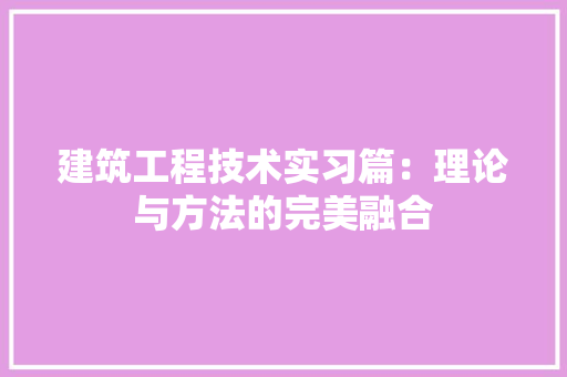 建筑工程技术实习篇：理论与方法的完美融合 中式风格装饰