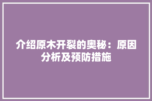 介绍原木开裂的奥秘：原因分析及预防措施 家居装修