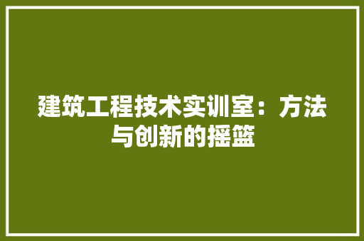建筑工程技术实训室：方法与创新的摇篮 中式风格装饰