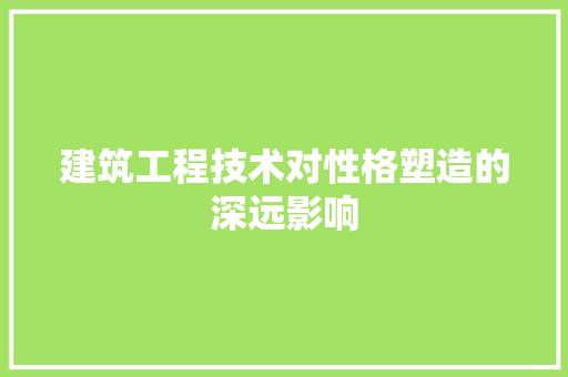 建筑工程技术对性格塑造的深远影响 中式风格装饰