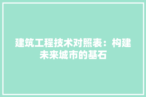 建筑工程技术对照表：构建未来城市的基石 中式风格装饰