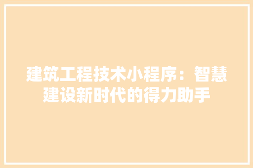 建筑工程技术小程序：智慧建设新时代的得力助手 中式风格装饰