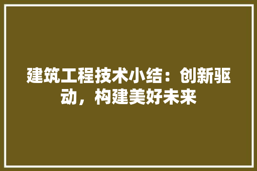 建筑工程技术小结：创新驱动，构建美好未来 中式风格装饰