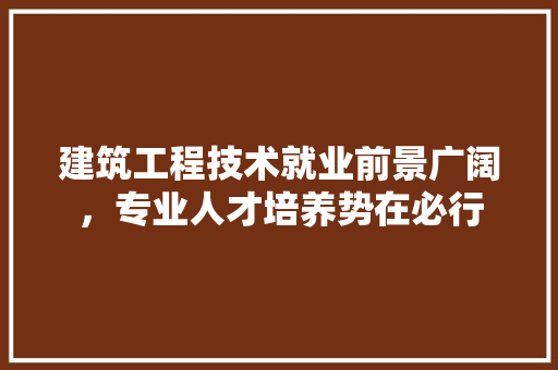 建筑工程技术就业前景广阔，专业人才培养势在必行 中式风格装饰
