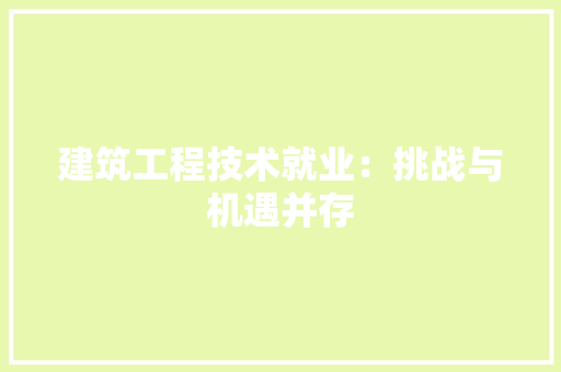 建筑工程技术就业：挑战与机遇并存 中式风格装饰