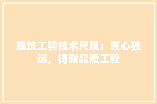 建筑工程技术尺规：匠心独运，铸就品质工程 中式风格装饰