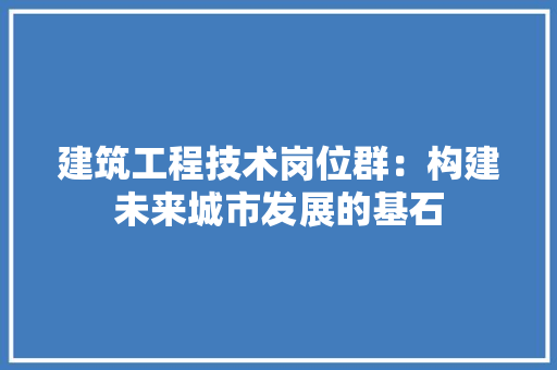建筑工程技术岗位群：构建未来城市发展的基石 中式风格装饰