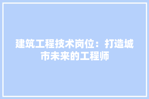 建筑工程技术岗位：打造城市未来的工程师 中式风格装饰