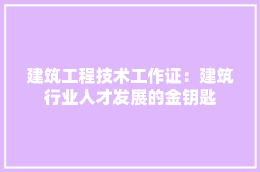 建筑工程技术工作证：建筑行业人才发展的金钥匙 中式风格装饰