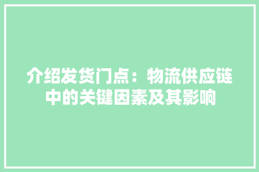 介绍发货门点：物流供应链中的关键因素及其影响 家居装修
