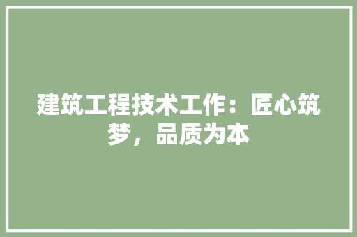 建筑工程技术工作：匠心筑梦，品质为本 中式风格装饰