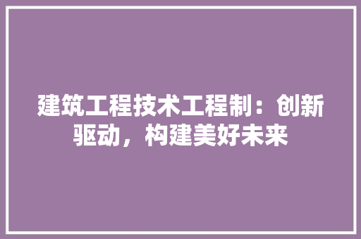 建筑工程技术工程制：创新驱动，构建美好未来 中式风格装饰