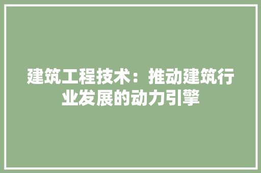 建筑工程技术：推动建筑行业发展的动力引擎