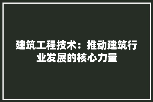 建筑工程技术：推动建筑行业发展的核心力量 中式风格装饰