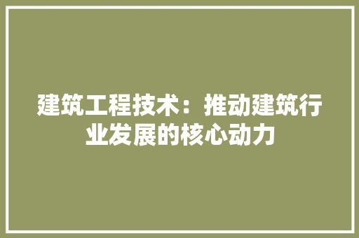 建筑工程技术：推动建筑行业发展的核心动力 中式风格装饰