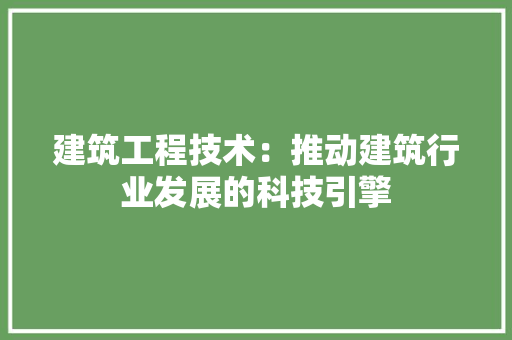 建筑工程技术：推动建筑行业发展的科技引擎 中式风格装饰