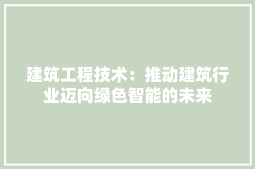 建筑工程技术：推动建筑行业迈向绿色智能的未来 中式风格装饰