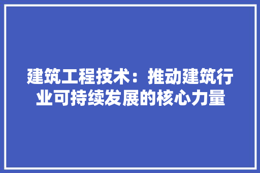建筑工程技术：推动建筑行业可持续发展的核心力量 中式风格装饰